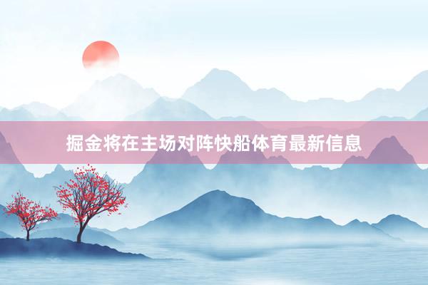 掘金将在主场对阵快船体育最新信息