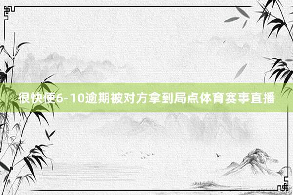 很快便6-10逾期被对方拿到局点体育赛事直播