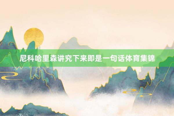 尼科哈里森讲究下来即是一句话体育集锦