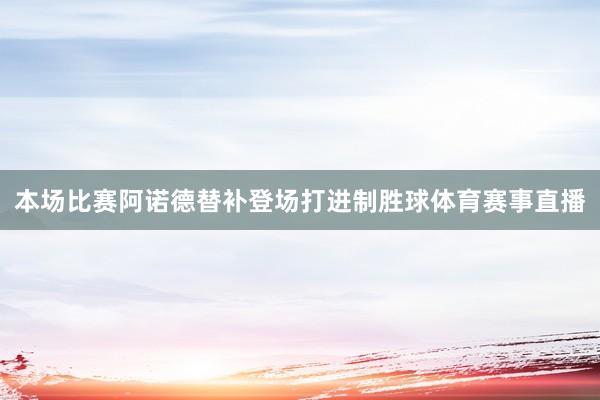 本场比赛阿诺德替补登场打进制胜球体育赛事直播