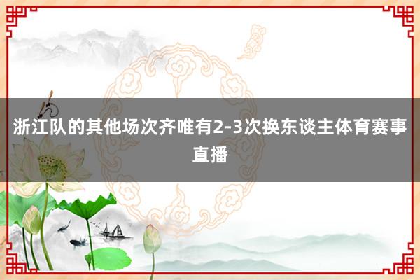浙江队的其他场次齐唯有2-3次换东谈主体育赛事直播