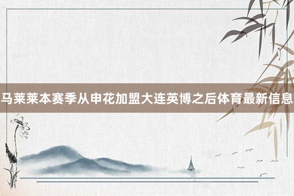 马莱莱本赛季从申花加盟大连英博之后体育最新信息