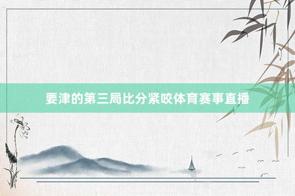 要津的第三局比分紧咬体育赛事直播