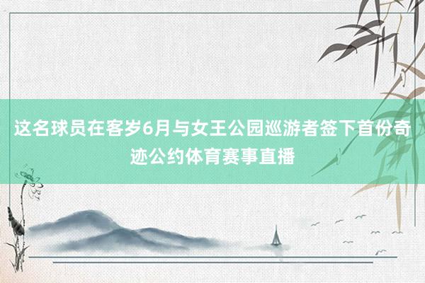 这名球员在客岁6月与女王公园巡游者签下首份奇迹公约体育赛事直播