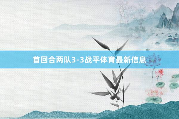 首回合两队3-3战平体育最新信息