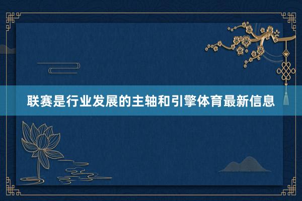 联赛是行业发展的主轴和引擎体育最新信息