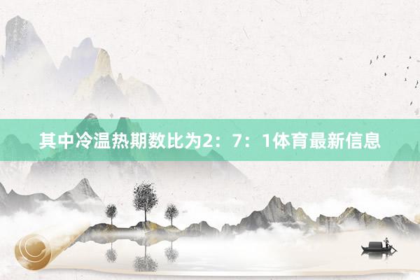 其中冷温热期数比为2：7：1体育最新信息