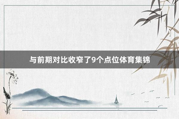 与前期对比收窄了9个点位体育集锦