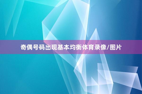 奇偶号码出现基本均衡体育录像/图片