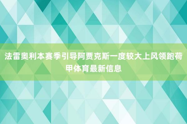 法雷奥利本赛季引导阿贾克斯一度较大上风领跑荷甲体育最新信息