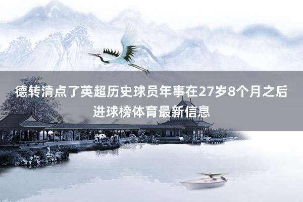 德转清点了英超历史球员年事在27岁8个月之后进球榜体育最新信息