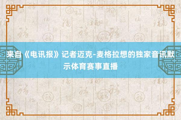 来自《电讯报》记者迈克-麦格拉想的独家音讯默示体育赛事直播