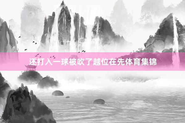 还打入一球被吹了越位在先体育集锦