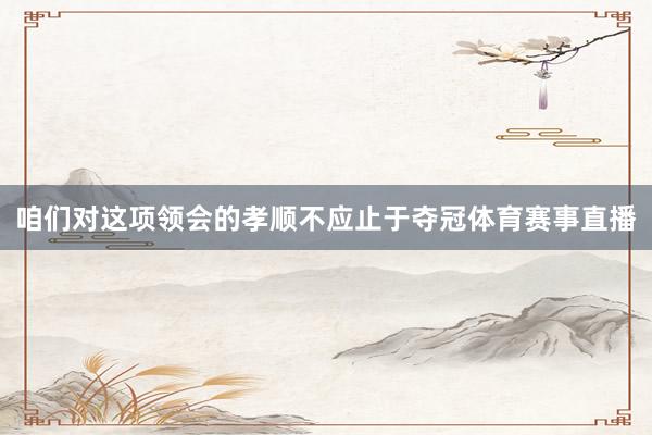 咱们对这项领会的孝顺不应止于夺冠体育赛事直播