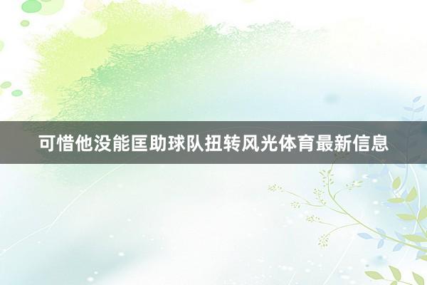 可惜他没能匡助球队扭转风光体育最新信息