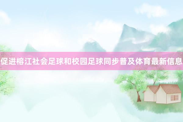 促进榕江社会足球和校园足球同步普及体育最新信息