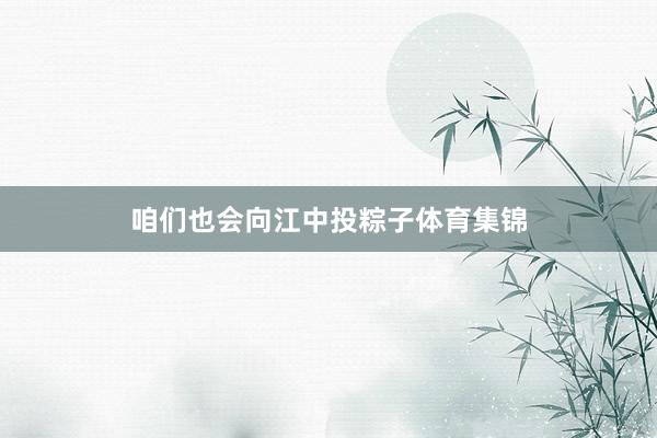 咱们也会向江中投粽子体育集锦