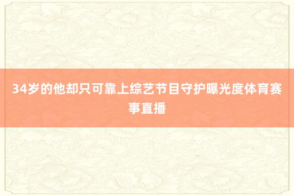 34岁的他却只可靠上综艺节目守护曝光度体育赛事直播