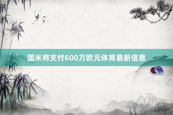 国米将支付600万欧元体育最新信息