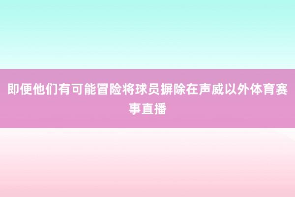 即便他们有可能冒险将球员摒除在声威以外体育赛事直播