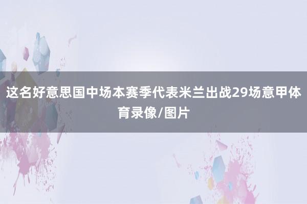 这名好意思国中场本赛季代表米兰出战29场意甲体育录像/图片