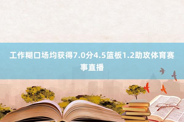 工作糊口场均获得7.0分4.5篮板1.2助攻体育赛事直播