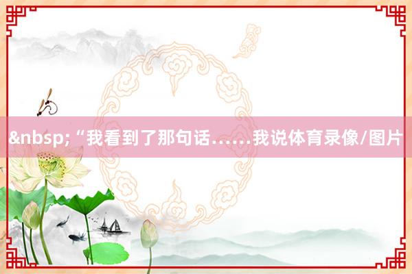 “我看到了那句话……我说体育录像/图片