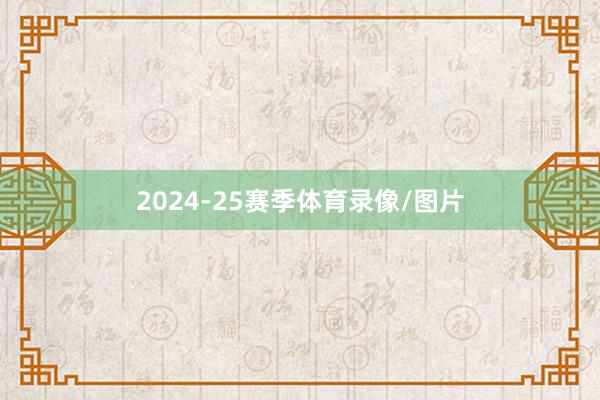 2024-25赛季体育录像/图片