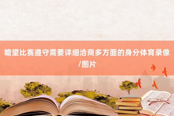 瞻望比赛遵守需要详细洽商多方面的身分体育录像/图片