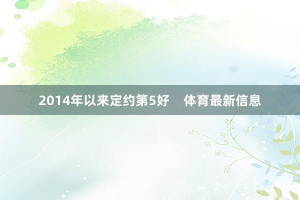 2014年以来定约第5好    体育最新信息