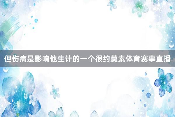 但伤病是影响他生计的一个很约莫素体育赛事直播