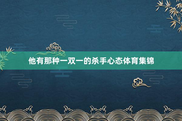 他有那种一双一的杀手心态体育集锦