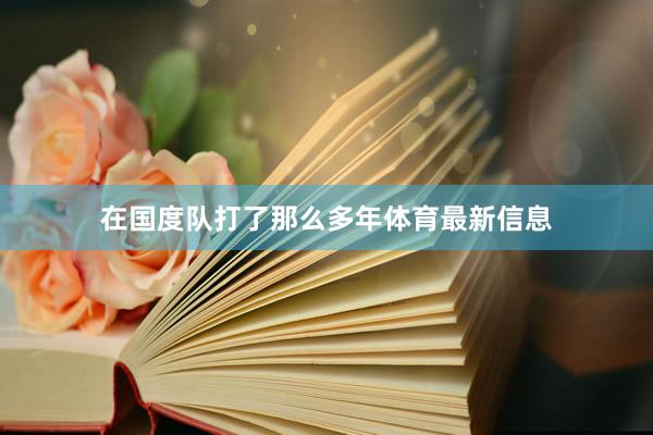 在国度队打了那么多年体育最新信息