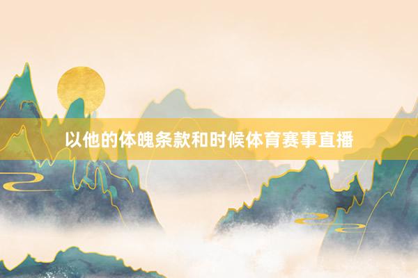 以他的体魄条款和时候体育赛事直播