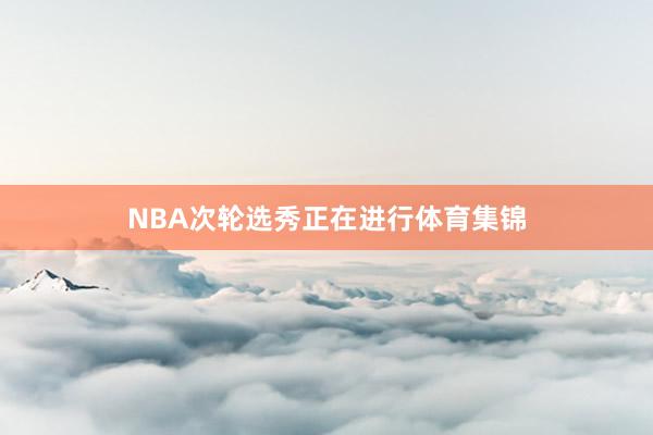NBA次轮选秀正在进行体育集锦