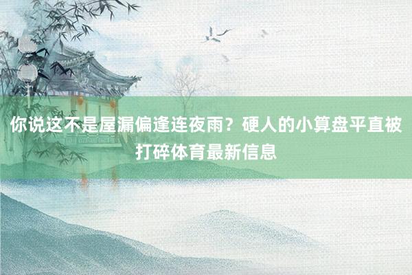你说这不是屋漏偏逢连夜雨？硬人的小算盘平直被打碎体育最新信息