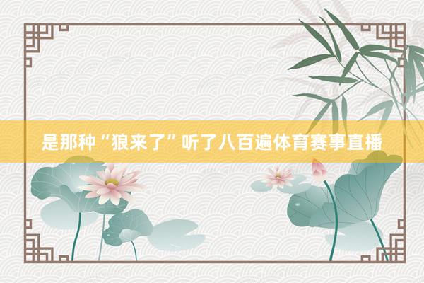 是那种“狼来了”听了八百遍体育赛事直播