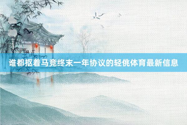 谁都抠着马竞终末一年协议的轻佻体育最新信息