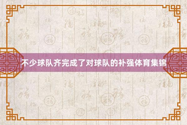 不少球队齐完成了对球队的补强体育集锦