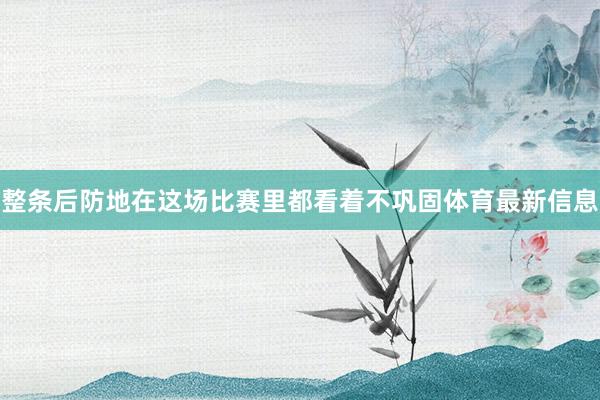 整条后防地在这场比赛里都看着不巩固体育最新信息