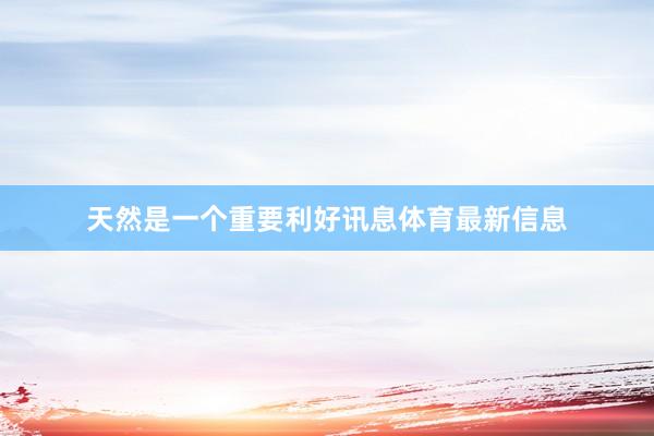 天然是一个重要利好讯息体育最新信息
