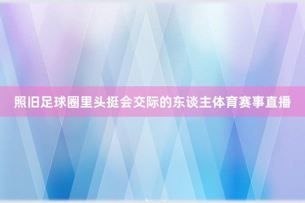 照旧足球圈里头挺会交际的东谈主体育赛事直播