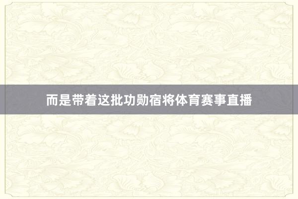 而是带着这批功勋宿将体育赛事直播