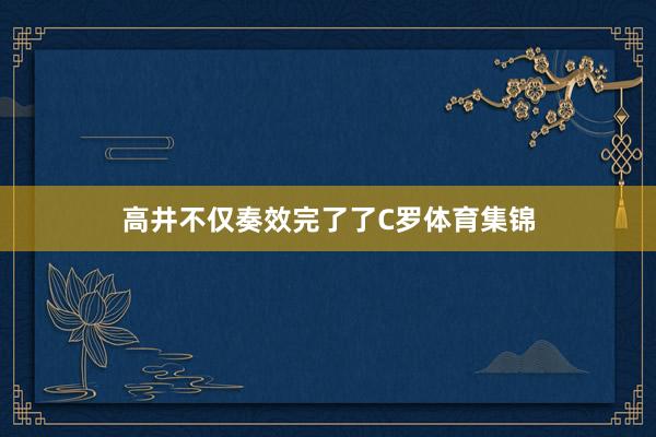 高井不仅奏效完了了C罗体育集锦