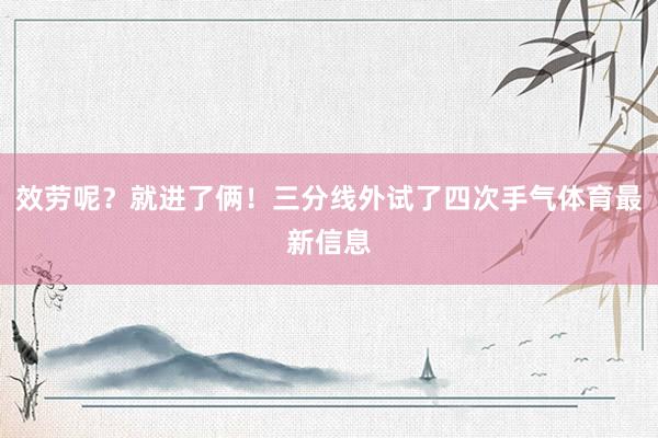 效劳呢？就进了俩！三分线外试了四次手气体育最新信息