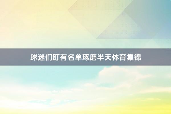 球迷们盯有名单琢磨半天体育集锦