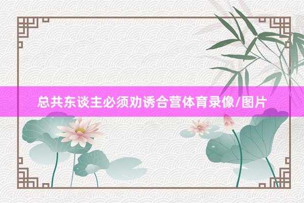 总共东谈主必须劝诱合营体育录像/图片