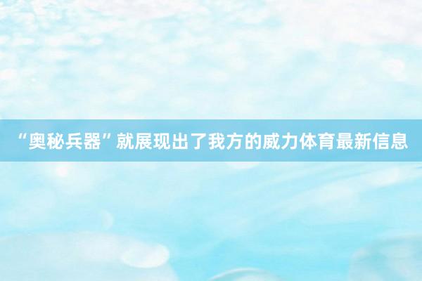 “奥秘兵器”就展现出了我方的威力体育最新信息
