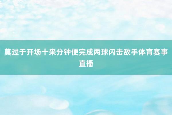 莫过于开场十来分钟便完成两球闪击敌手体育赛事直播