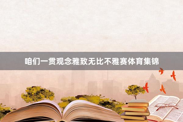咱们一贯观念雅致无比不雅赛体育集锦